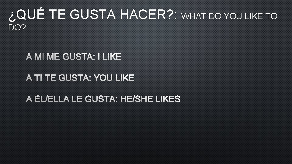 ¿QUÉ TE GUSTA HACER? : WHAT DO YOU LIKE TO DO? A MI ME