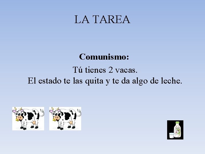 LA TAREA Comunismo: Tú tienes 2 vacas. El estado te las quita y te