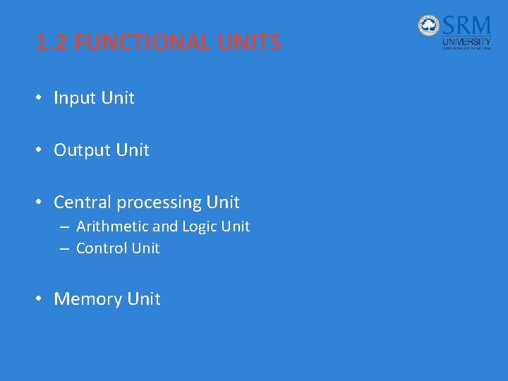 1. 2 FUNCTIONAL UNITS • Input Unit • Output Unit • Central processing Unit