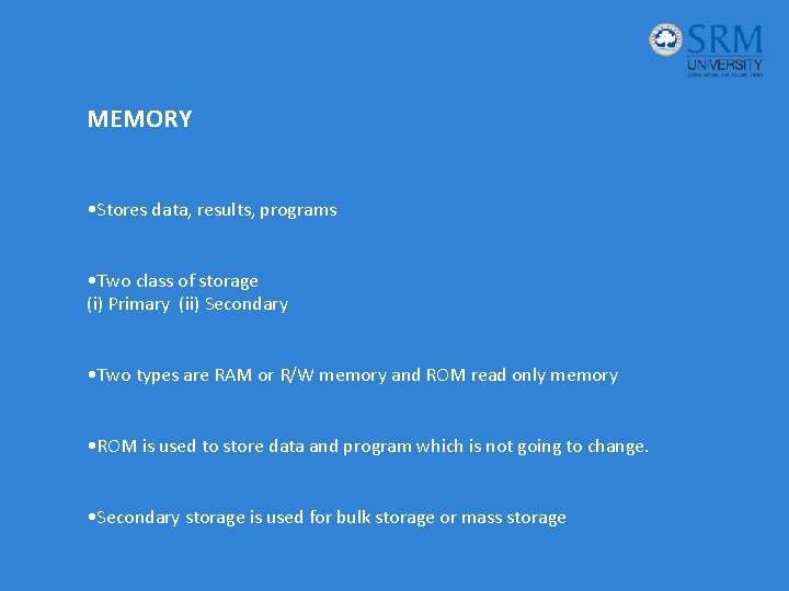 MEMORY • Stores data, results, programs • Two class of storage (i) Primary (ii)
