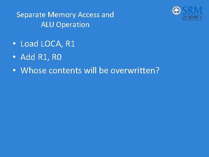 Separate Memory Access and ALU Operation • Load LOCA, R 1 • Add R