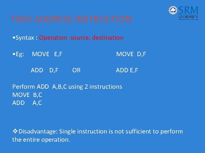 TWO ADDRESS INSTRUCTION • Syntax : Operation source, destination • Eg: MOVE E, F