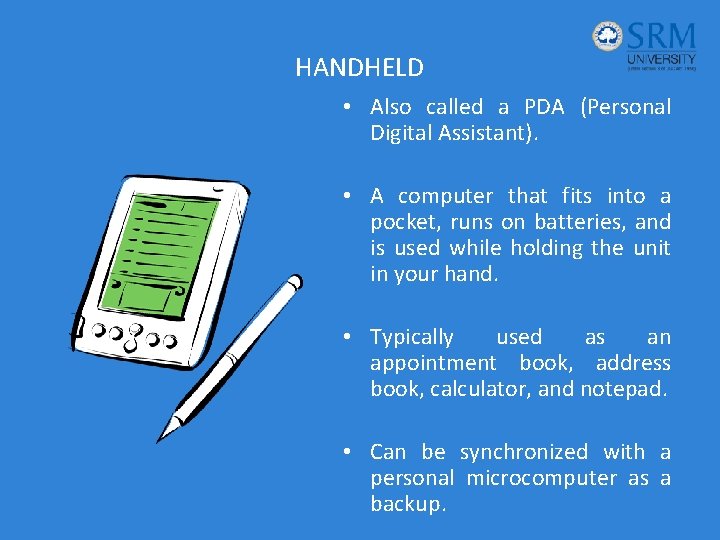 HANDHELD • Also called a PDA (Personal Digital Assistant). • A computer that fits