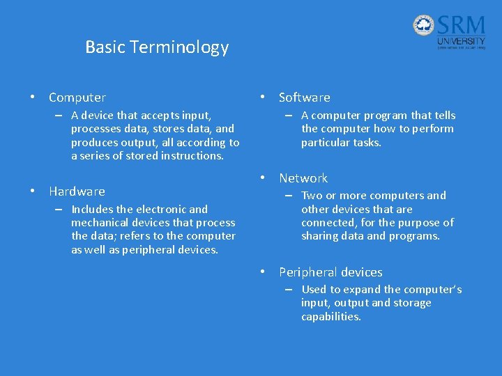 Basic Terminology • Computer – A device that accepts input, processes data, stores data,