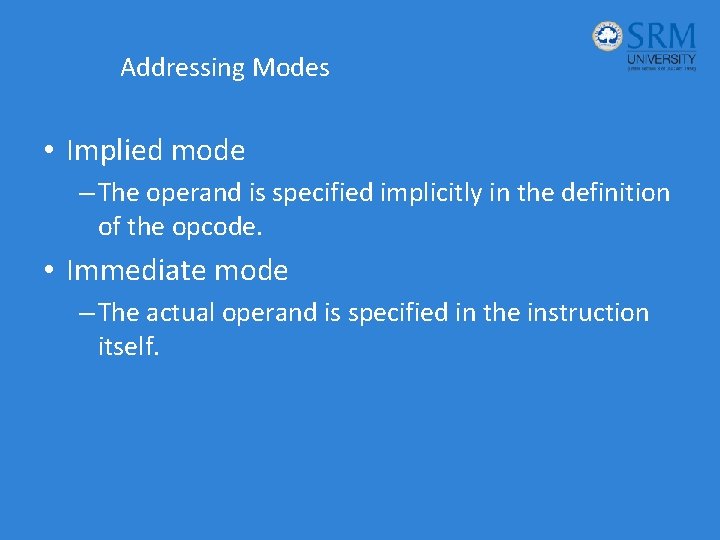 Addressing Modes • Implied mode – The operand is specified implicitly in the definition