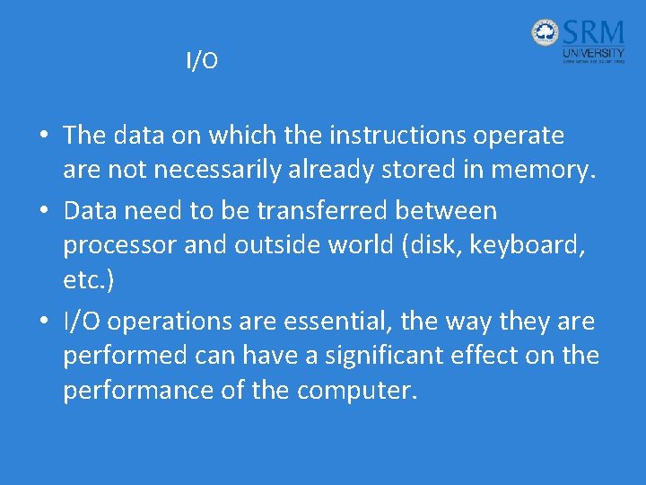 I/O • The data on which the instructions operate are not necessarily already stored