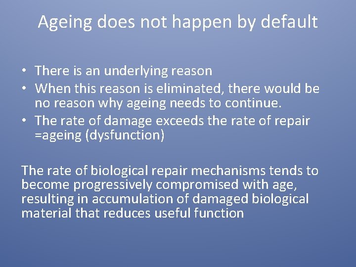 Ageing does not happen by default • There is an underlying reason • When