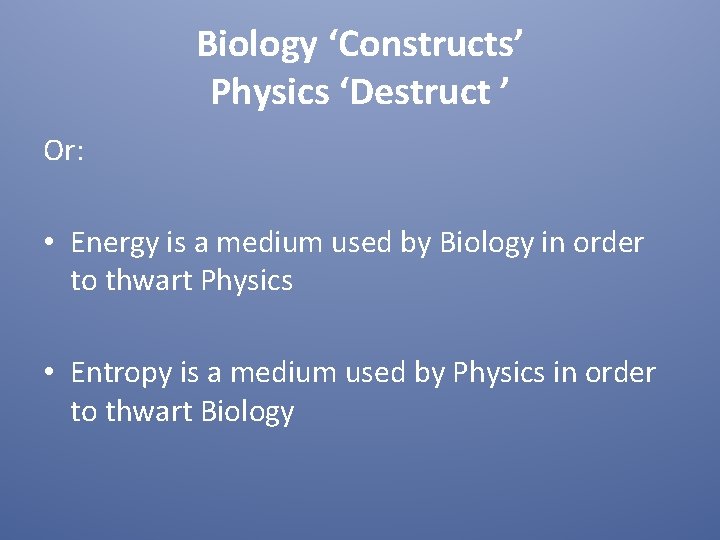 Or: Biology ‘Constructs’ Physics ‘Destruct ’ • Energy is a medium used by Biology