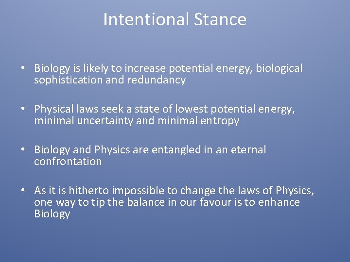 Intentional Stance • Biology is likely to increase potential energy, biological sophistication and redundancy