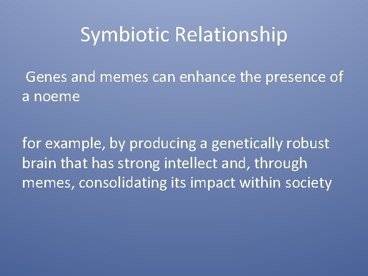 Symbiotic Relationship Genes and memes can enhance the presence of a noeme for example,