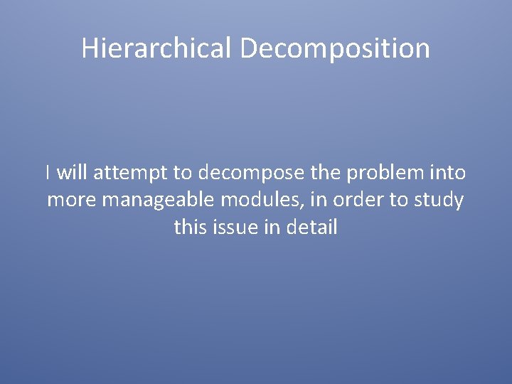 Hierarchical Decomposition I will attempt to decompose the problem into more manageable modules, in
