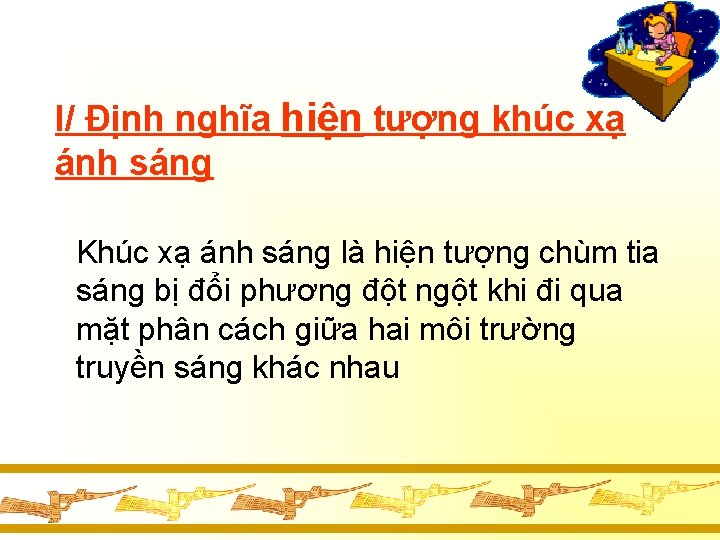I/ Định nghĩa hiện tượng khúc xạ ánh sáng Khúc xạ ánh sáng là