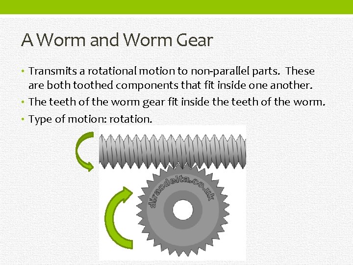A Worm and Worm Gear • Transmits a rotational motion to non-parallel parts. These