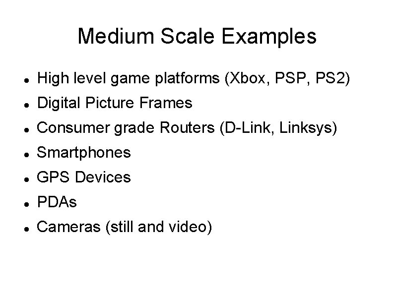 Medium Scale Examples High level game platforms (Xbox, PSP, PS 2) Digital Picture Frames Medium Scale Examples High level game platforms (Xbox, PSP, PS 2) Digital Picture Frames