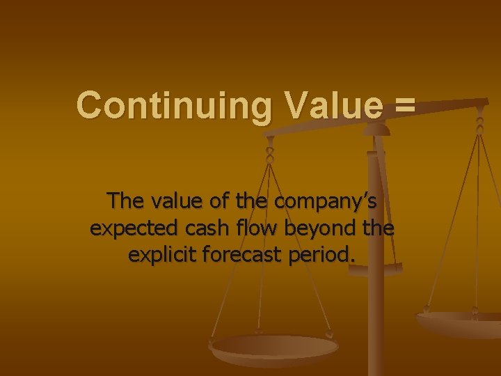 Continuing Value = The value of the company’s expected cash flow beyond the explicit