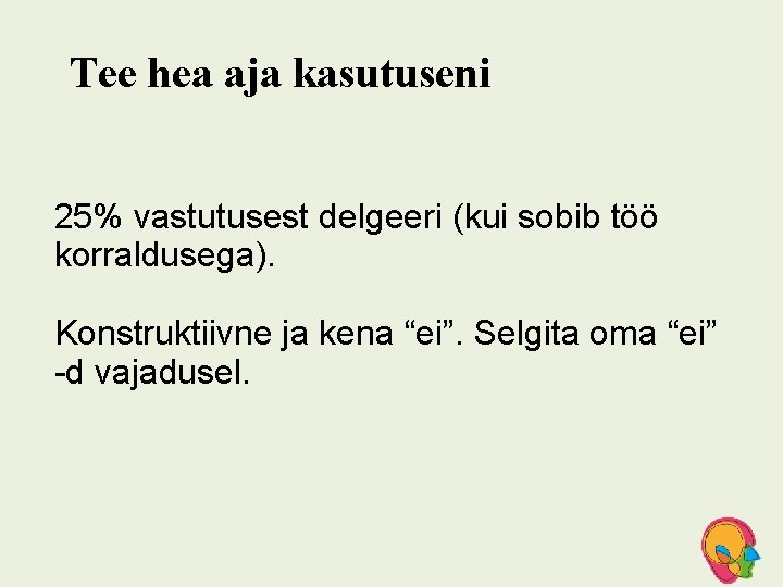 Tee hea aja kasutuseni 25% vastutusest delgeeri (kui sobib töö korraldusega). Konstruktiivne ja kena