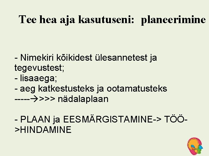 Tee hea aja kasutuseni: planeerimine - Nimekiri kõikidest ülesannetest ja tegevustest; - lisaaega; -