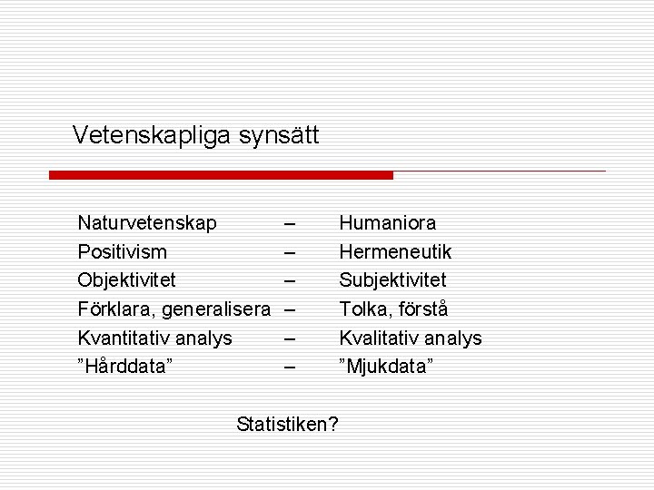 Vetenskapliga synsätt Naturvetenskap – Positivism – Objektivitet – Förklara, generalisera – Kvantitativ analys –