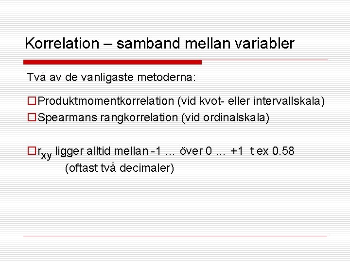 Korrelation – samband mellan variabler Två av de vanligaste metoderna: o. Produktmomentkorrelation (vid kvot-