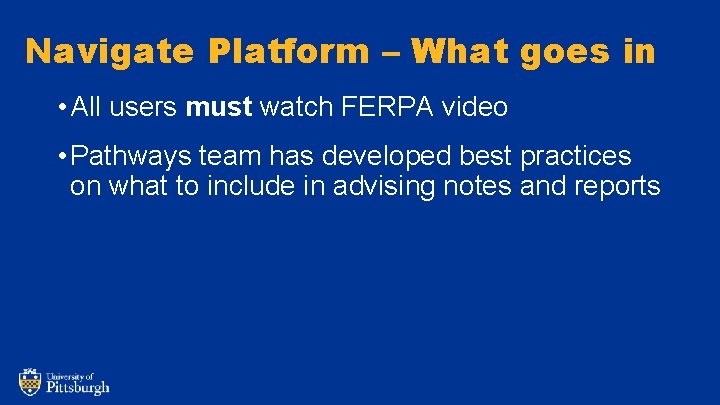 Navigate Platform – What goes in • All users must watch FERPA video •