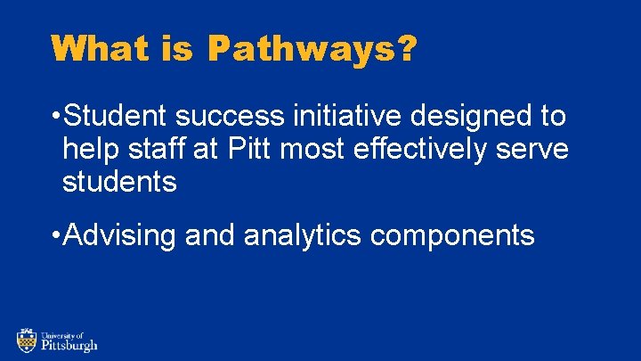 What is Pathways? • Student success initiative designed to help staff at Pitt most
