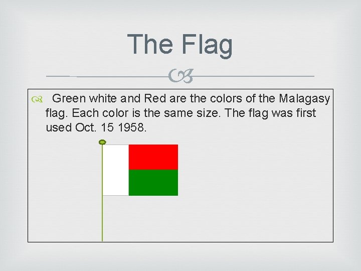 The Flag Green white and Red are the colors of the Malagasy flag. Each