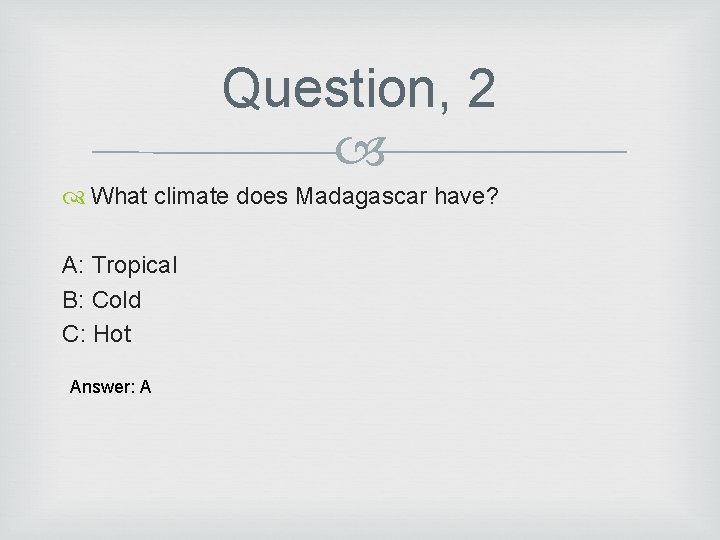 Question, 2 What climate does Madagascar have? A: Tropical B: Cold C: Hot Answer:
