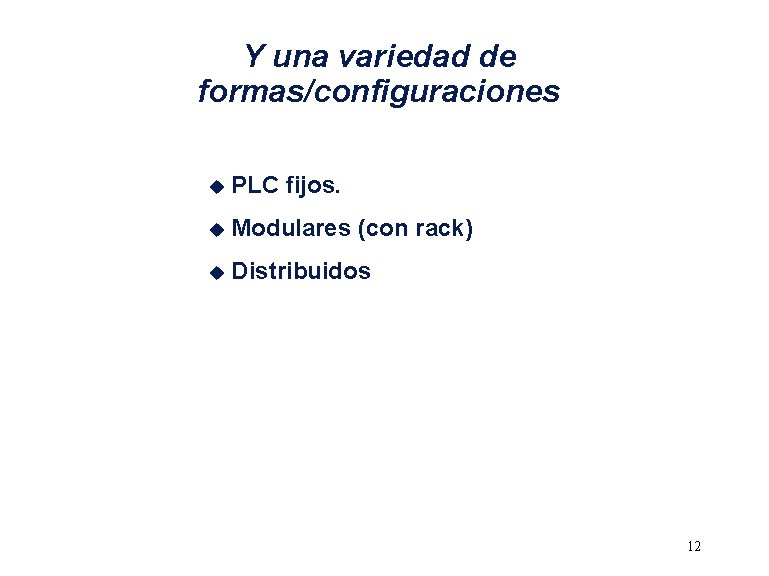 Y una variedad de formas/configuraciones u PLC fijos. u Modulares (con rack) u Distribuidos