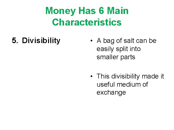 Money Has 6 Main Characteristics 5. Divisibility • A bag of salt can be