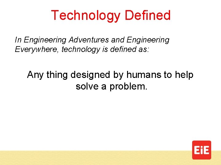 Technology Defined In Engineering Adventures and Engineering Everywhere, technology is defined as: Any thing