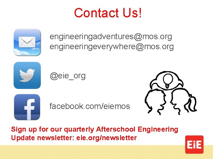 Contact Us! engineeringadventures@mos. org engineeringeverywhere@mos. org @eie_org facebook. com/eiemos Sign up for our quarterly