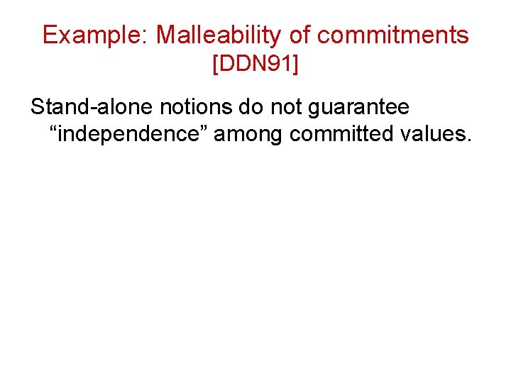 Example: Malleability of commitments [DDN 91] Stand-alone notions do not guarantee “independence” among committed