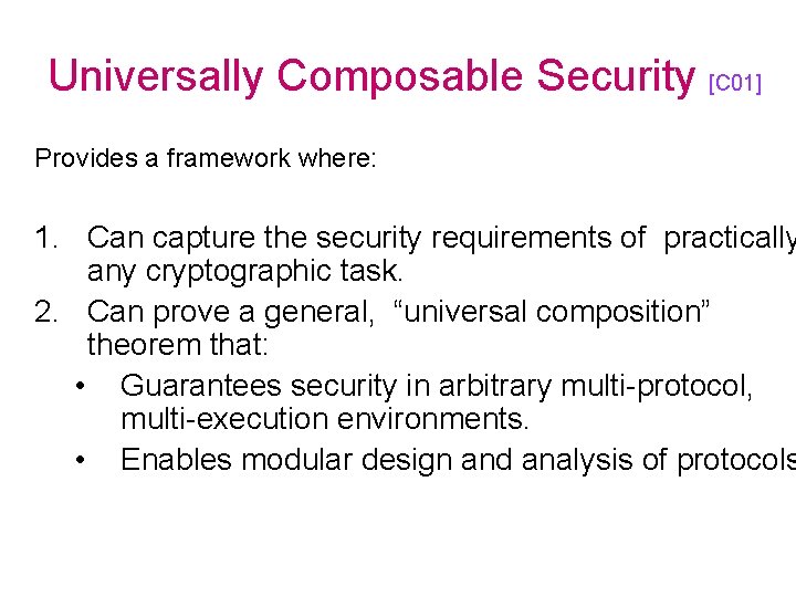 Universally Composable Security [C 01] Provides a framework where: 1. Can capture the security