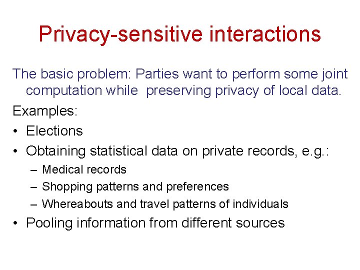 Privacy-sensitive interactions The basic problem: Parties want to perform some joint computation while preserving