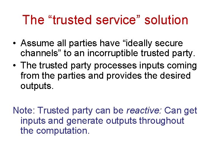 The “trusted service” solution • Assume all parties have “ideally secure channels” to an