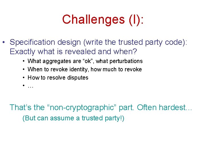 Challenges (I): • Specification design (write the trusted party code): Exactly what is revealed