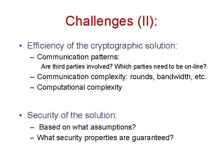 Challenges (II): • Efficiency of the cryptographic solution: – Communication patterns: Are third parties