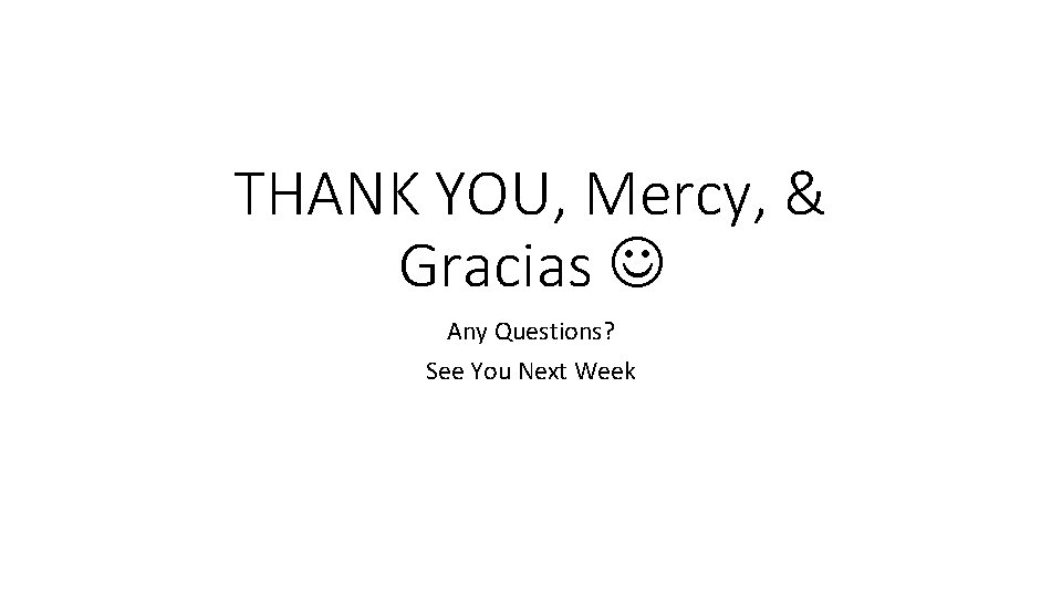 THANK YOU, Mercy, & Gracias Any Questions? See You Next Week 