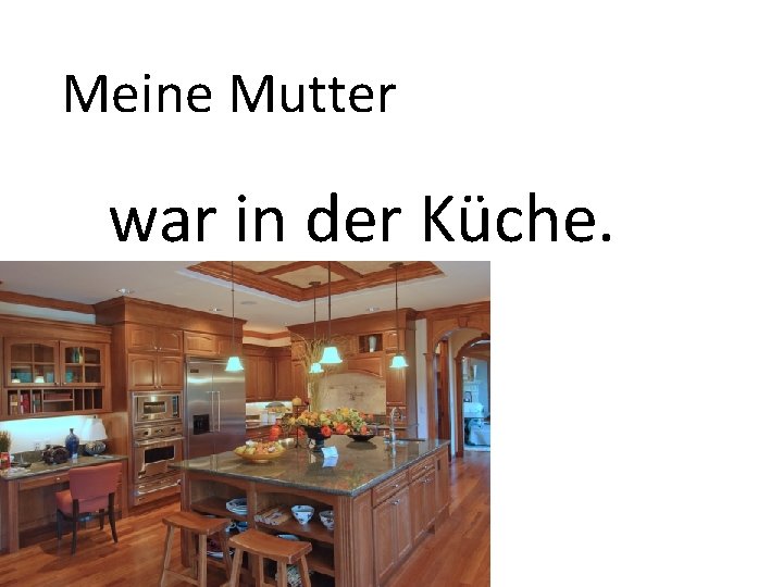 Meine Mutter war in der Küche. 