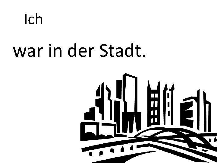 Ich war in der Stadt. 