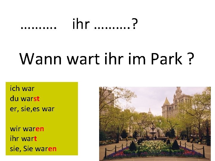 ………. ihr ………. ? Wann wart ihr im Park ? ich war du warst