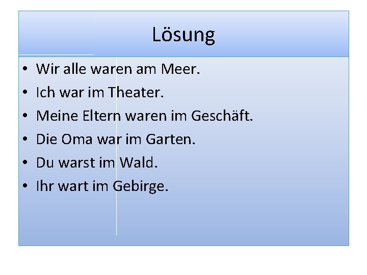 Lösung • • • Wir alle waren am Meer. Ich war im Theater. Meine