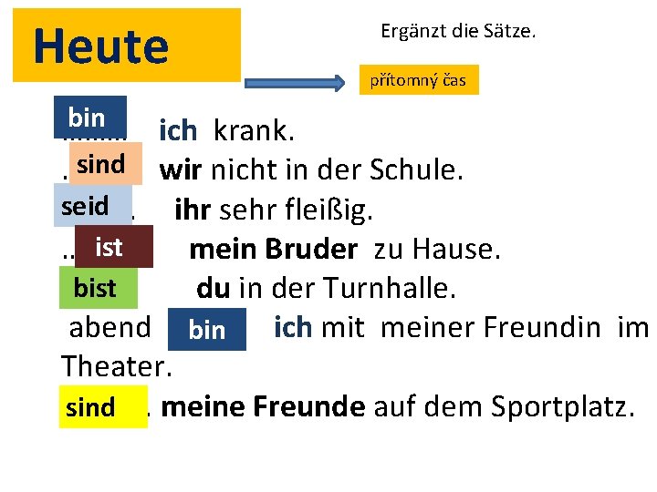 Heute bin ……… Ergänzt die Sätze. přítomný čas ich krank. sind wir nicht in