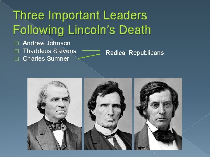 Three Important Leaders Following Lincoln’s Death � � � Andrew Johnson Thaddeus Stevens Charles