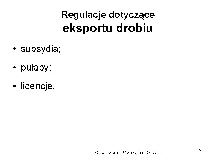 Regulacje dotyczące eksportu drobiu • subsydia; • pułapy; • licencje. Opracowanie: Wawrzyniec Czubak 19