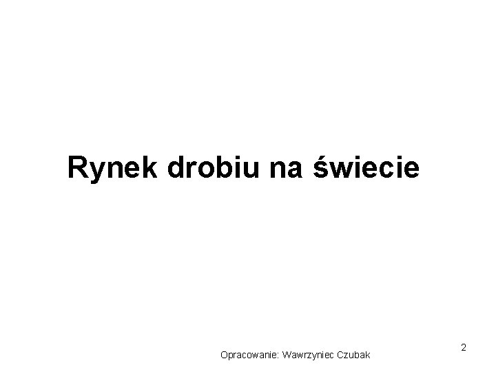 Rynek drobiu na świecie Opracowanie: Wawrzyniec Czubak 2 