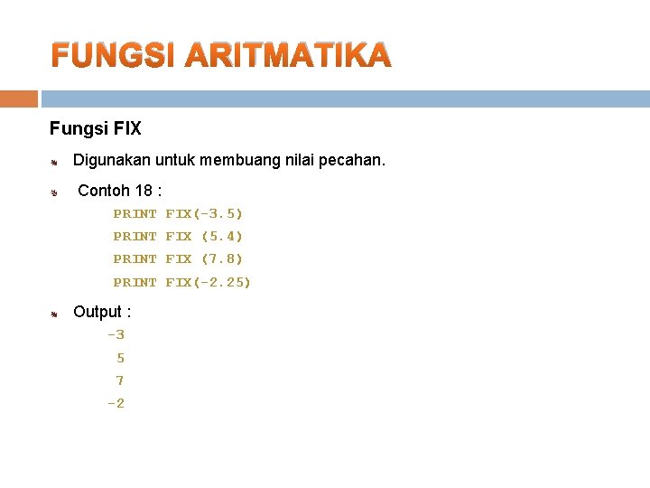 FUNGSI ARITMATIKA Fungsi FIX Digunakan untuk membuang nilai pecahan. Contoh 18 : PRINT FIX(-3.