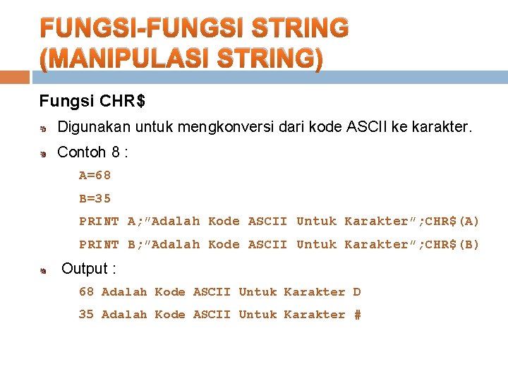 FUNGSI-FUNGSI STRING (MANIPULASI STRING) Fungsi CHR$ Digunakan untuk mengkonversi dari kode ASCII ke karakter.