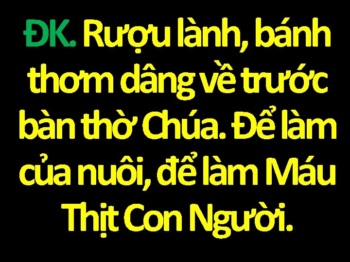 ĐK. Rượu lành, bánh thơm dâng về trước bàn thờ Chúa. Để làm của ĐK. Rượu lành, bánh thơm dâng về trước bàn thờ Chúa. Để làm của