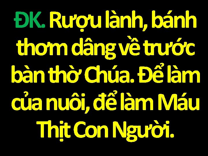 ĐK. Rượu lành, bánh thơm dâng về trước bàn thờ Chúa. Để làm của